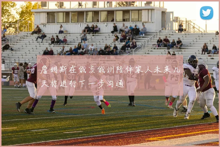 詹姆斯在俄亥俄州陪伴家人未来几天将进行下一步沟通