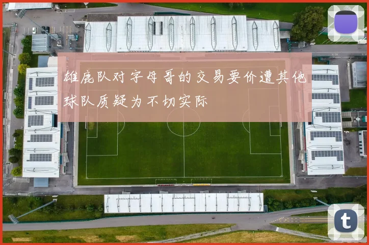 雄鹿队对字母哥的交易要价遭其他球队质疑为不切实际