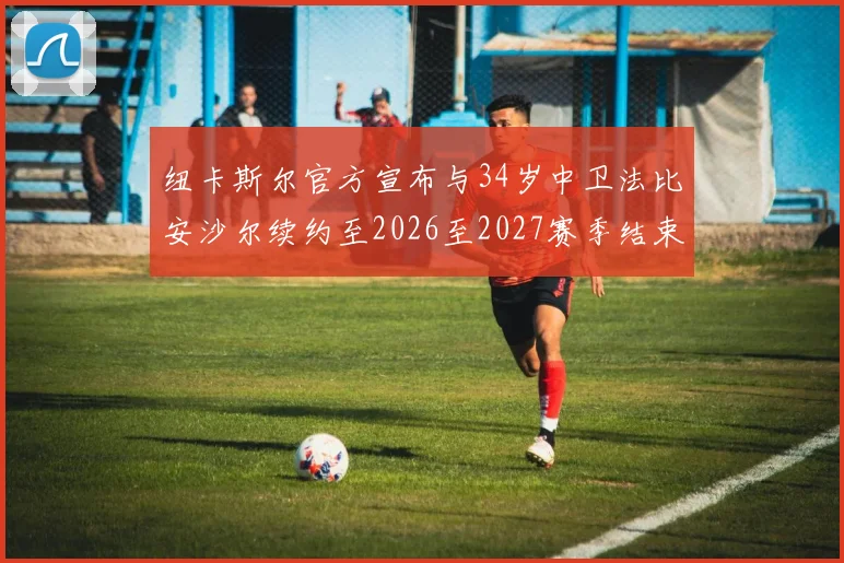 纽卡斯尔官方宣布与34岁中卫法比安沙尔续约至2026至2027赛季结束