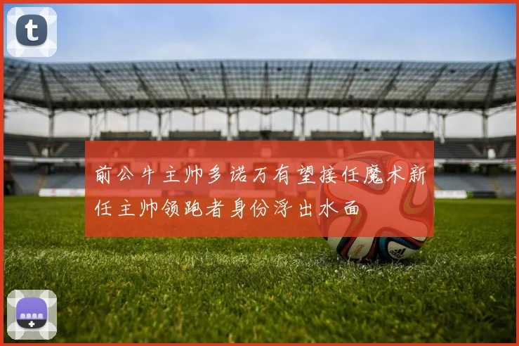 前公牛主帅多诺万有望接任魔术新任主帅领跑者身份浮出水面