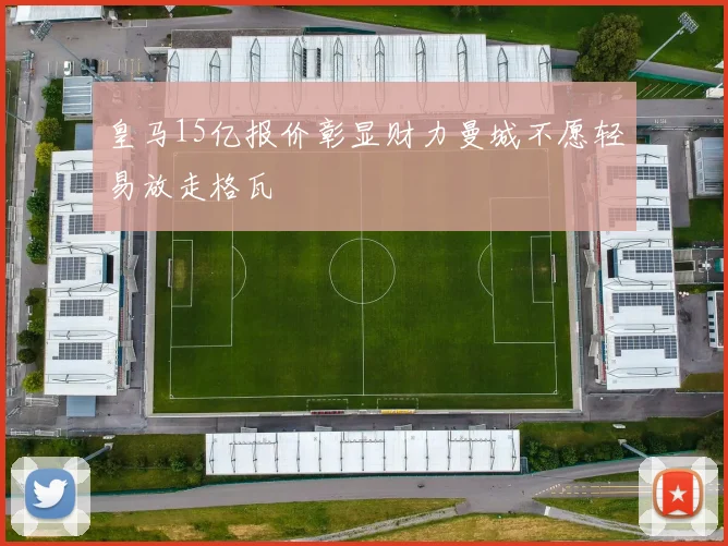 皇马15亿报价彰显财力曼城不愿轻易放走格瓦