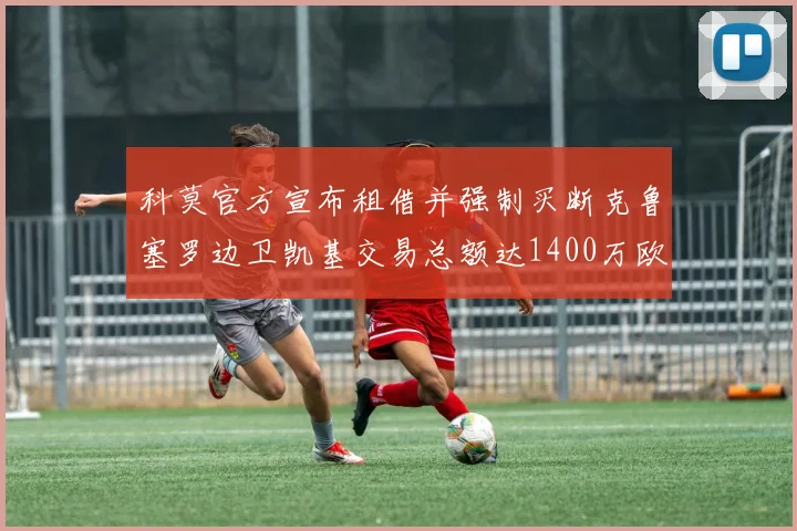 科莫官方宣布租借并强制买断克鲁塞罗边卫凯基交易总额达1400万欧