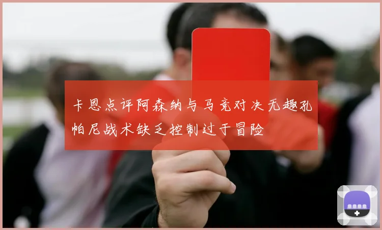 卡恩点评阿森纳与马竞对决无趣孔帕尼战术缺乏控制过于冒险