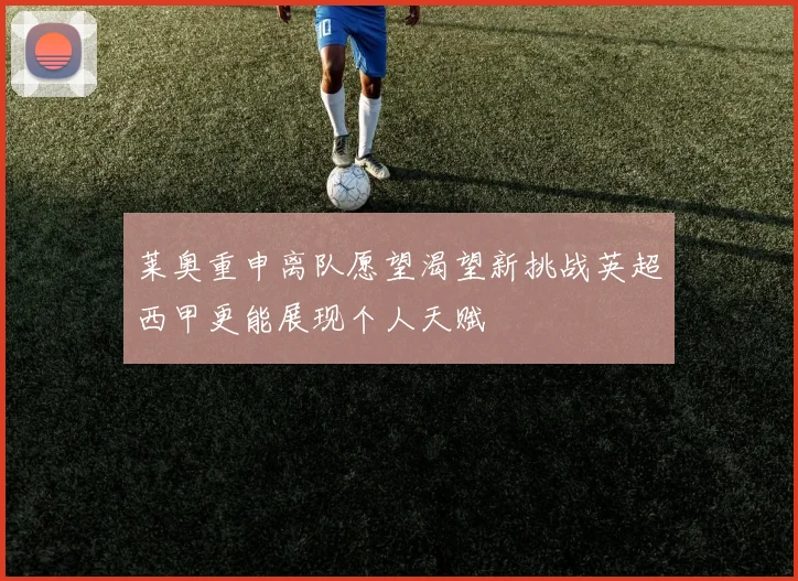莱奥重申离队愿望渴望新挑战英超西甲更能展现个人天赋