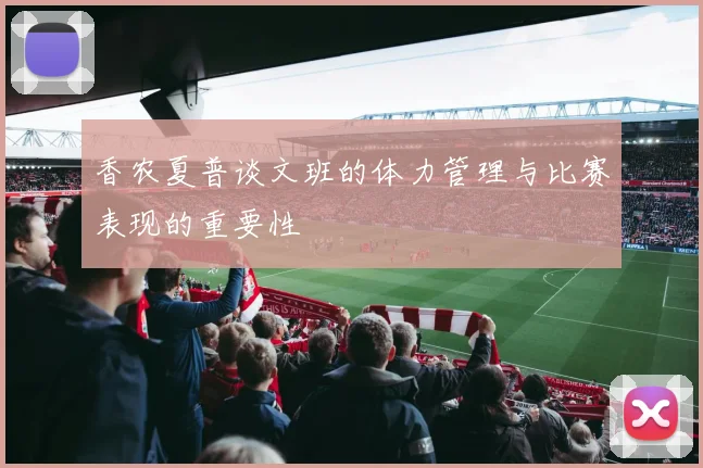 香农夏普谈文班的体力管理与比赛表现的重要性