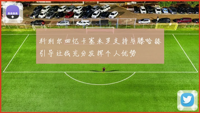 科利尔回忆卡塞米罗支持与滕哈赫引导让我充分发挥个人优势