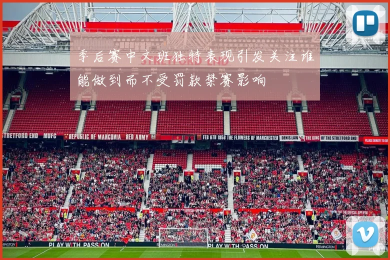 季后赛中文班独特表现引发关注谁能做到而不受罚款禁赛影响