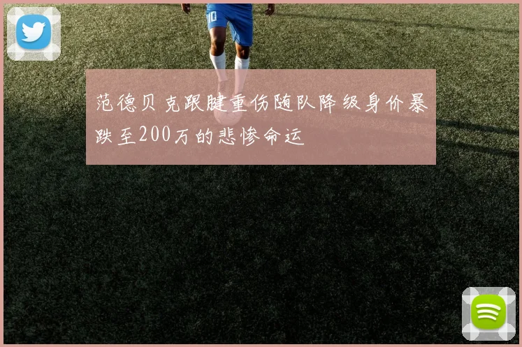 范德贝克跟腱重伤随队降级身价暴跌至200万的悲惨命运